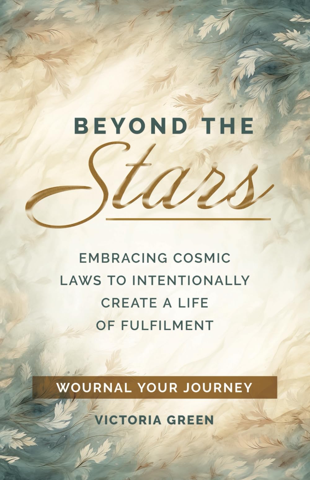 Beyond the Stars: Embracing Cosmic Laws to Intentionally Create a Life of Fulfillment: Wournal your Journey