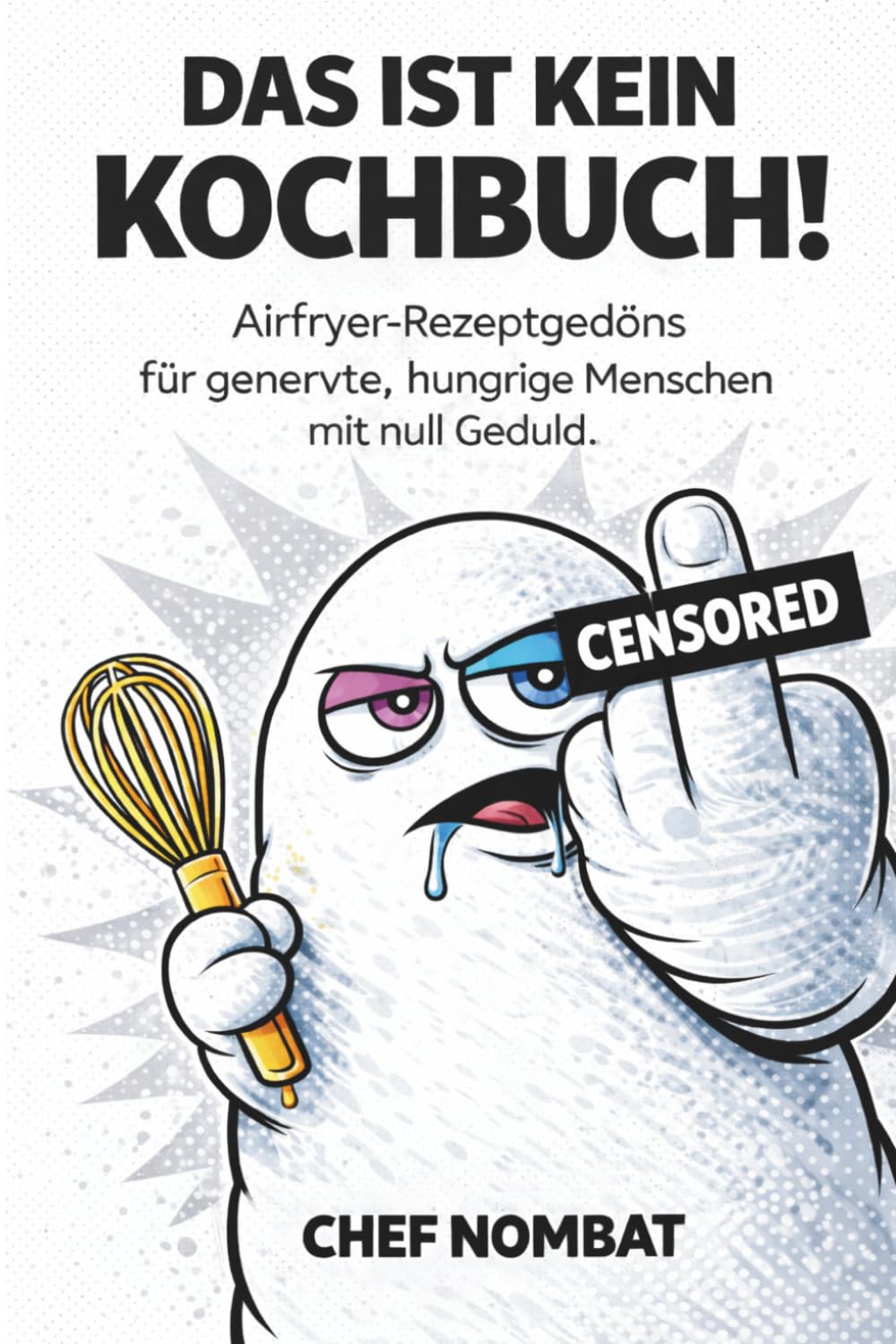 Das ist kein Kochbbuch!: Airfryer-Rezeptgedöns für genervte, hungrige Menschen mit null Geduld