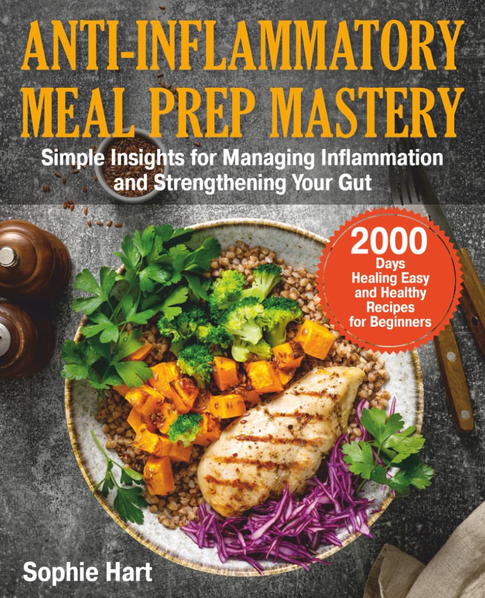 ANTI-INFLAMMATORY MEAL PREP MASTERY: 2000 Days Healing Easy and Healthy Recipes for Beginners. Simple Insights for Managing Inflammation and Strengthening Your Gut