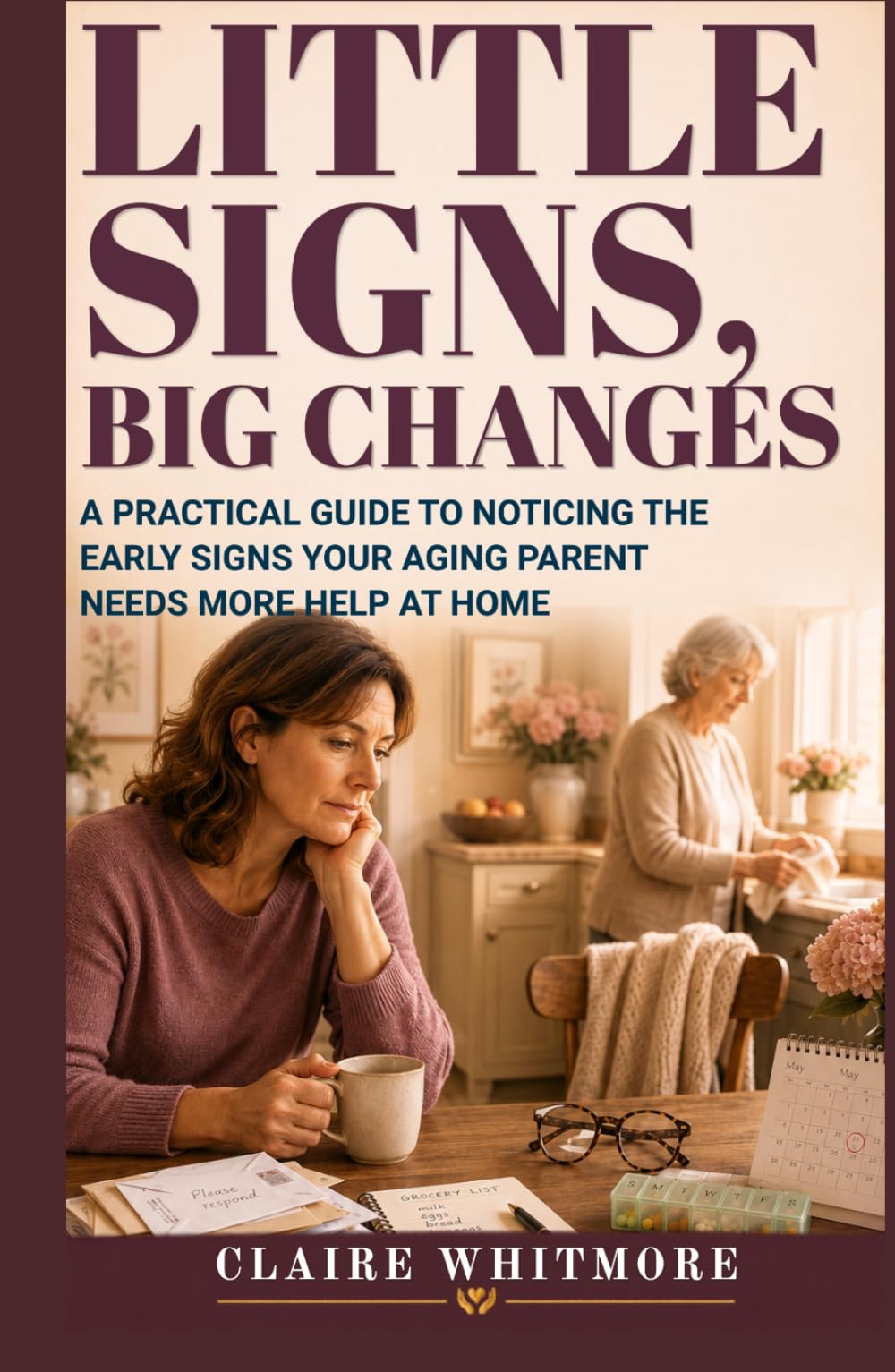 LITTLE SIGNS, BIG CHANGES: A PRACTICAL GUIDE TO NOTICING THE EARLY SIGNS YOUR AGING PARENT NEEDS MORE HELP AT HOME (Aging Parents Care Series)