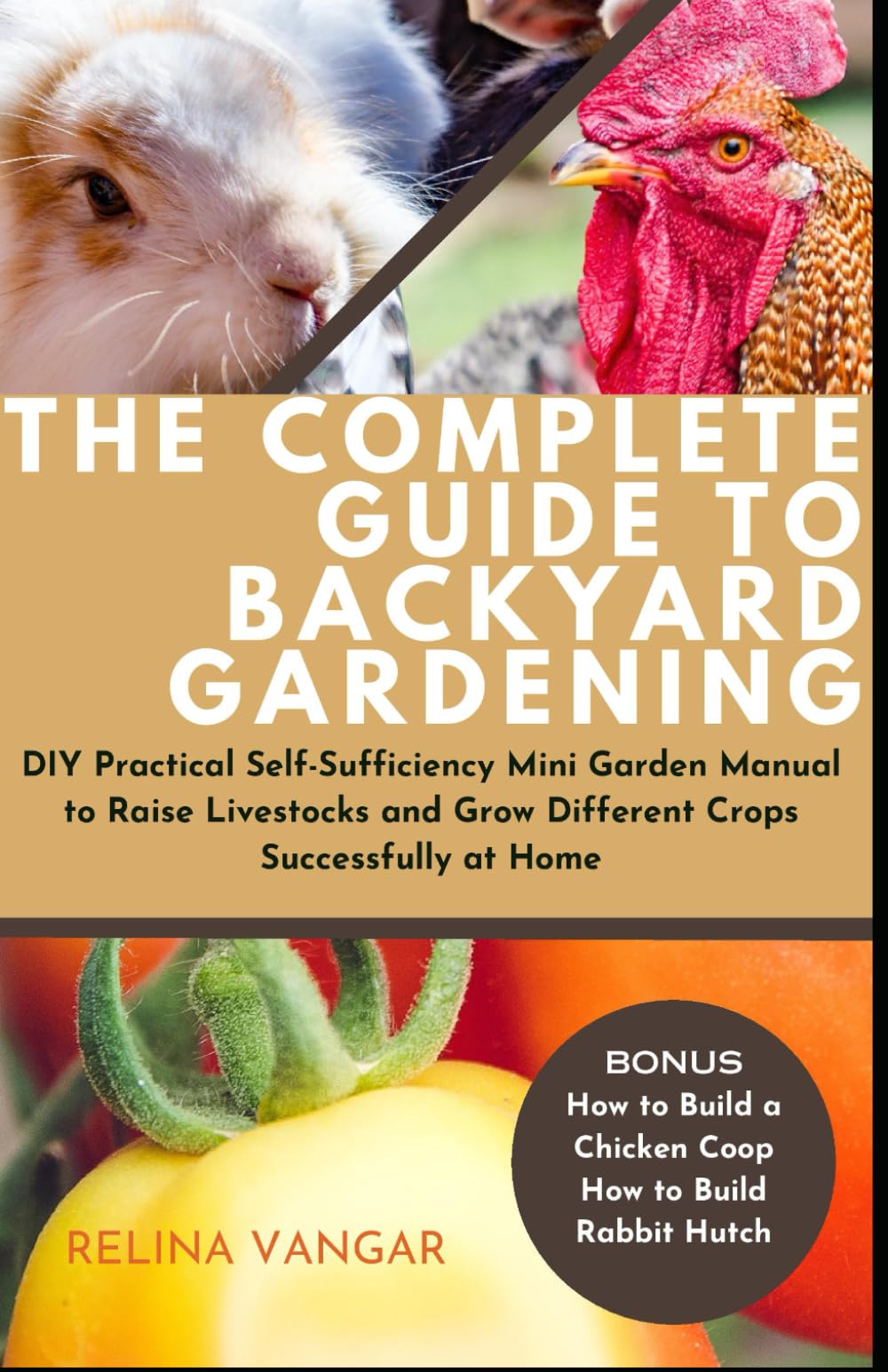 THE COMPLETE GUIDE TO BACKYARD GARDENING: DIY Practical Self-Sufficiency Mini Garden Manual to Raise Livestocks and Grow Different Crops Successfully at Home