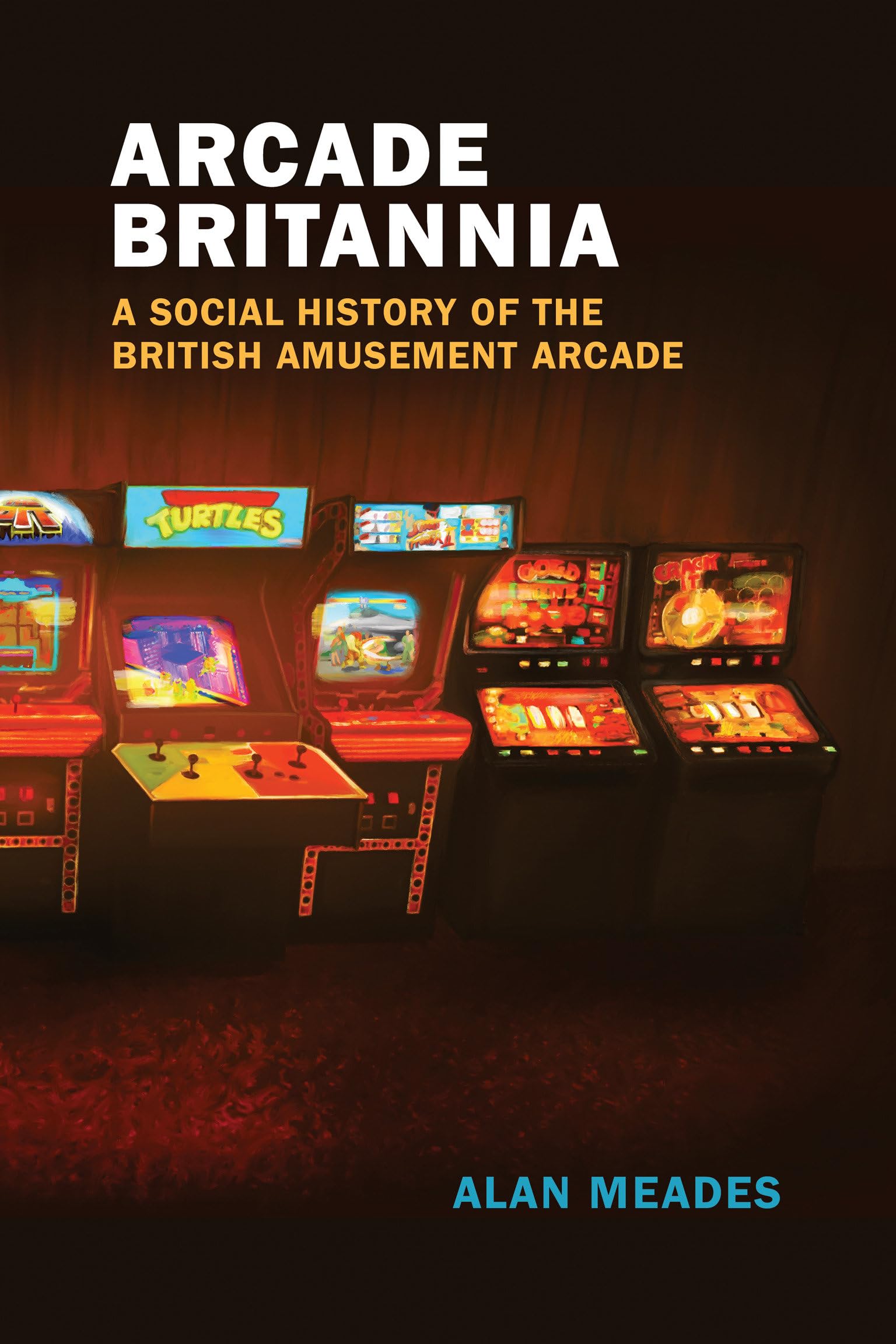Arcade Britannia : A Social History of the British Amusement Arcade