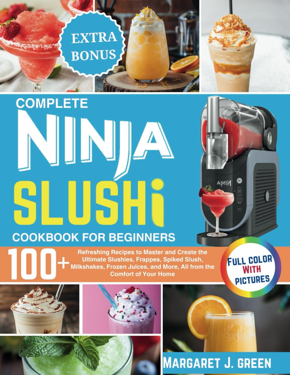 Complete Ninja Slushi Cookbook For Beginners: Over 100 Refreshing Recipes to Master and Create the Ultimate Slushies, Frappes, Spiked Slush, ... and