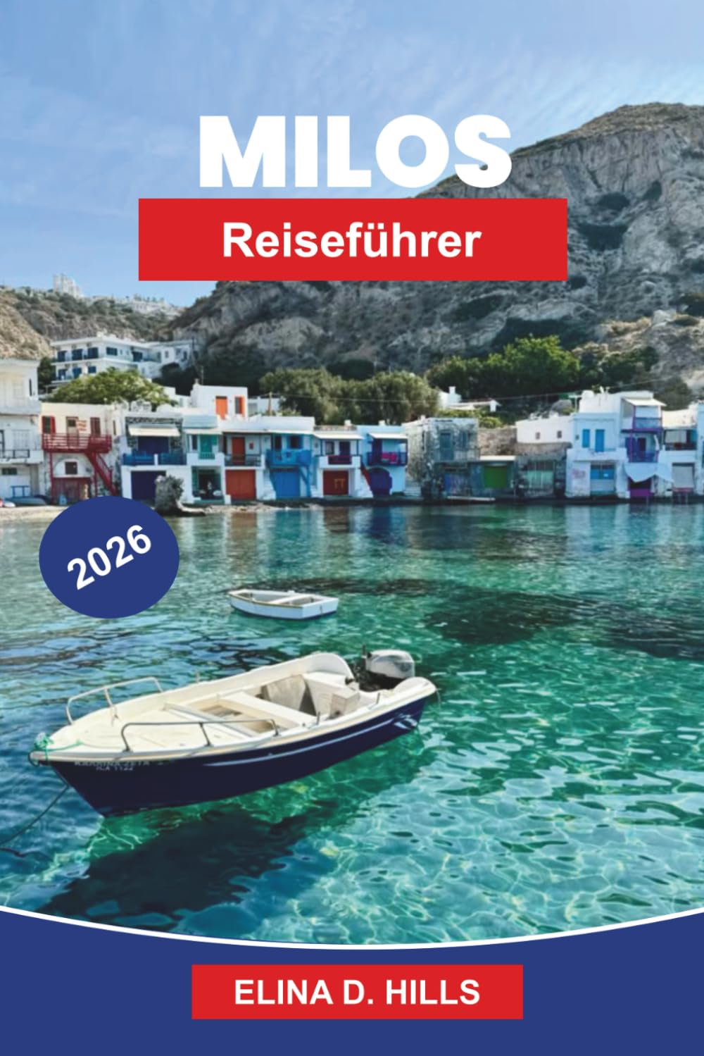 MILOS Reiseführer 2026: Entdecken Sie einzigartige Felsformationen, kristallklare Strände, charmante Dörfer, lokale Küche und praktische Tipps für Ihren griechischen Inselurlaub