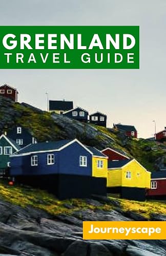 Greenland Travel Guide: The Ultimate Guide to the Arctic Wonderland
