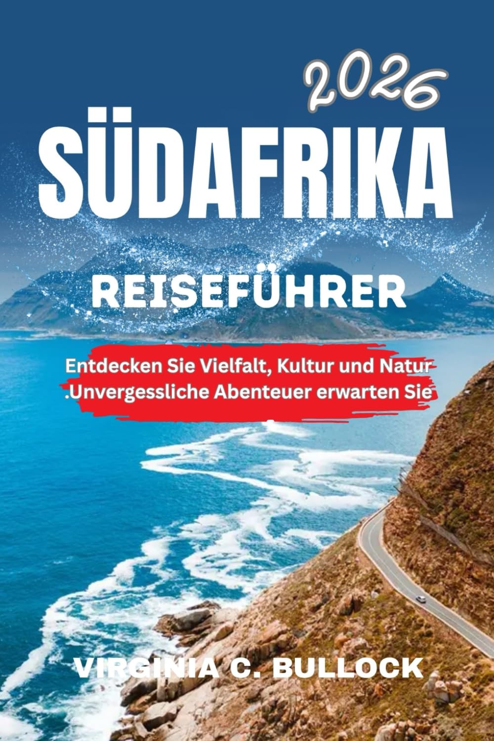 SÜDAFRIKA REISEFÜHRER 2026: Entdecken Sie Vielfalt, Kultur und Natur. Unvergessliche Abenteuer erwarten Sie