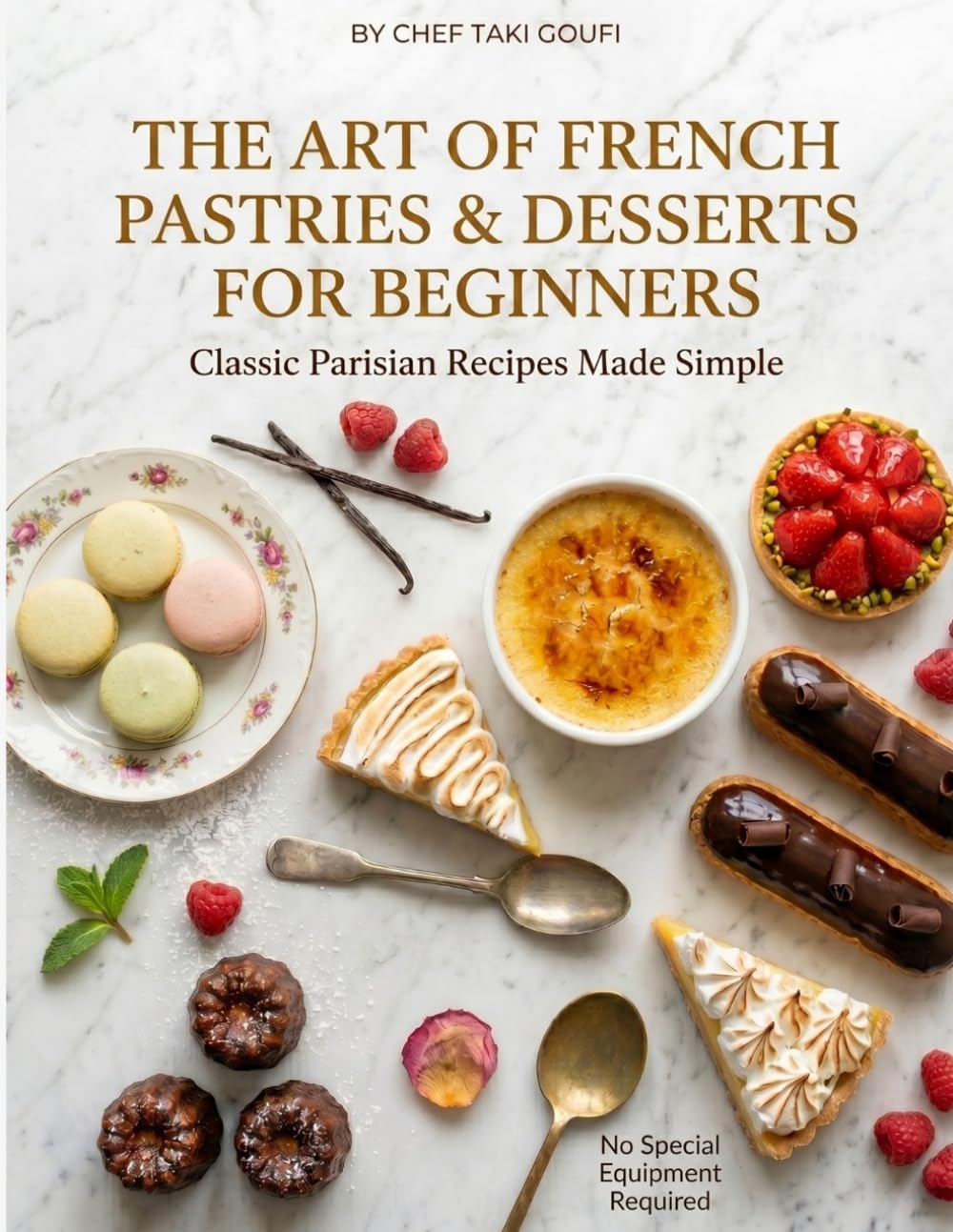 French Pastries & Desserts for Beginners: Classic Parisian Recipes Made Simple — Crème Brûlée, Macarons, Éclairs, Tarts, Madeleines & More, with Step-by-Step Photos and No Special Equipment