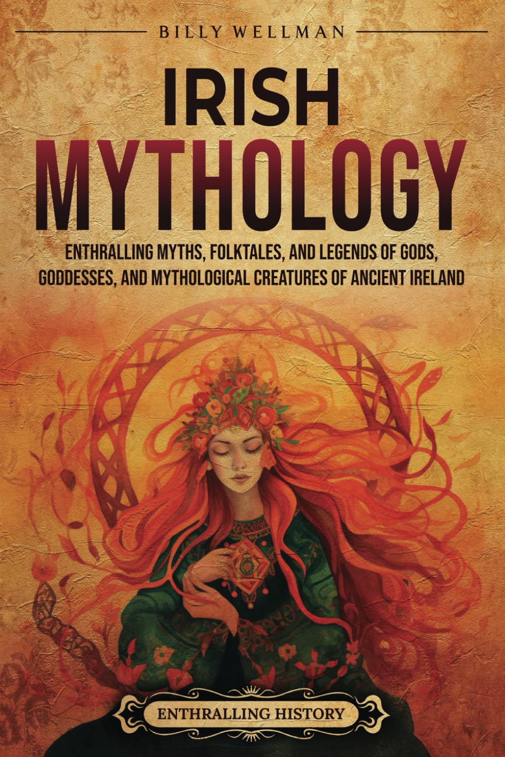 Irish Mythology: Enthralling Myths, Folktales, and Legends of Gods, Goddesses, and Mythological Creatures of Ancient Ireland (Europe)