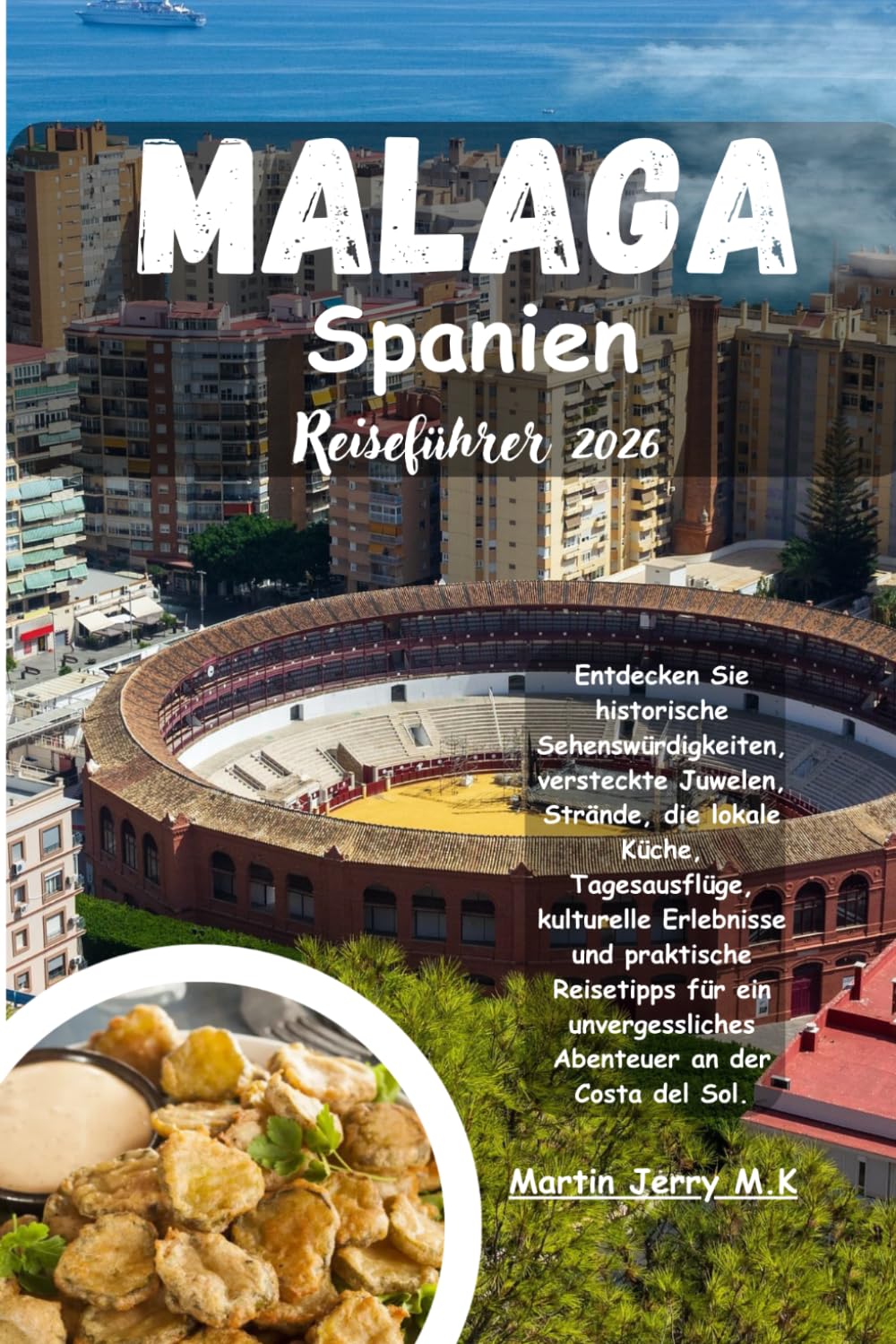Malaga Spanien Reiseführer 2026: Entdecken Sie historische Sehenswürdigkeiten versteckte Juwelen Strände die lokale Küche Tagesausflüge kulturelle ... Abenteuer an der Costa del Sol.