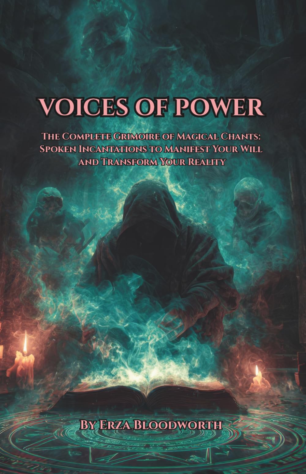 Voices of Power: The Complete Grimoire of Magical Chants: Spoken Incantations to Manifest Your Will and Transform Your Reality