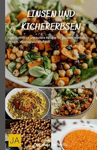 Linsen und Kirchererbsen: Nährstoffreiche und leckere Rezepte für gesunde Mahlzeiten - Einfach, vielseitig und pflanzlich