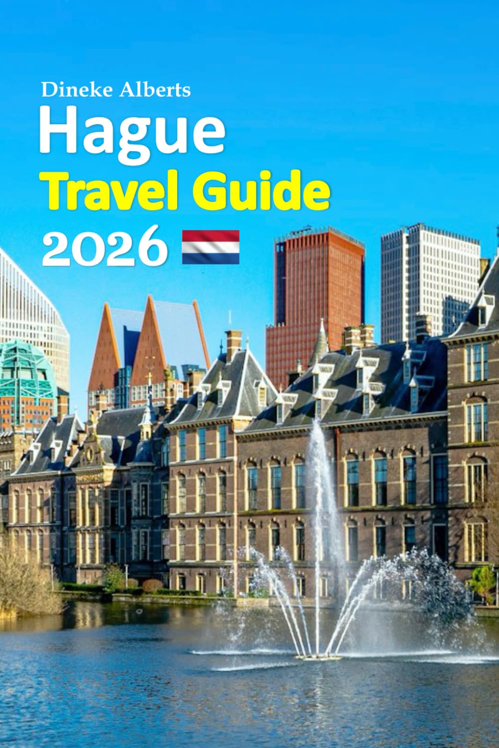 The Hague Travel Guide 2026: Amsterdam canals to royal streets, coastal walks, cultural depth, hidden neighborhoods, local food, effortless planning, ... with a 6-day travel itinerary and more