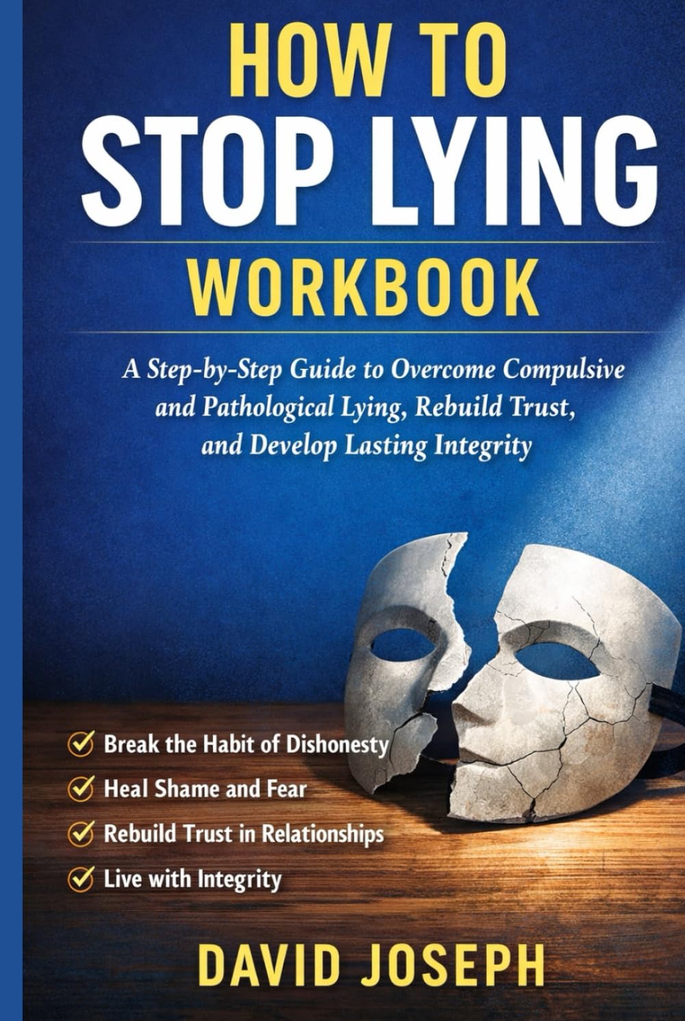 How to Stop Lying Workbook: A Step-by-Step Guide to Overcome Compulsive and Pathological Lying, Rebuild Trust, and Develop Lasting Integrity