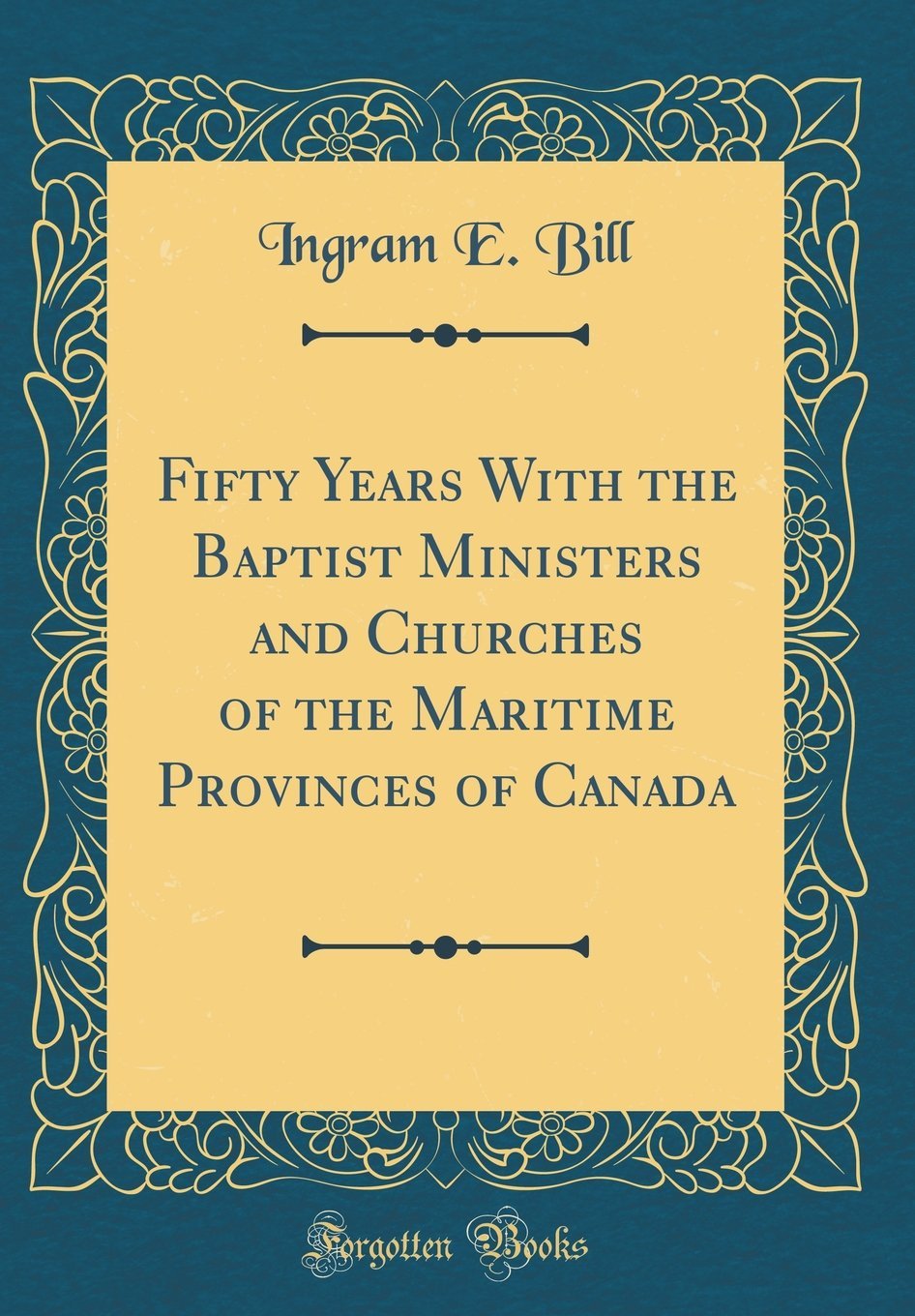 Fifty Years with the Baptist Ministers and Churches of the Maritime Provinces of Canada (Classic Reprint)