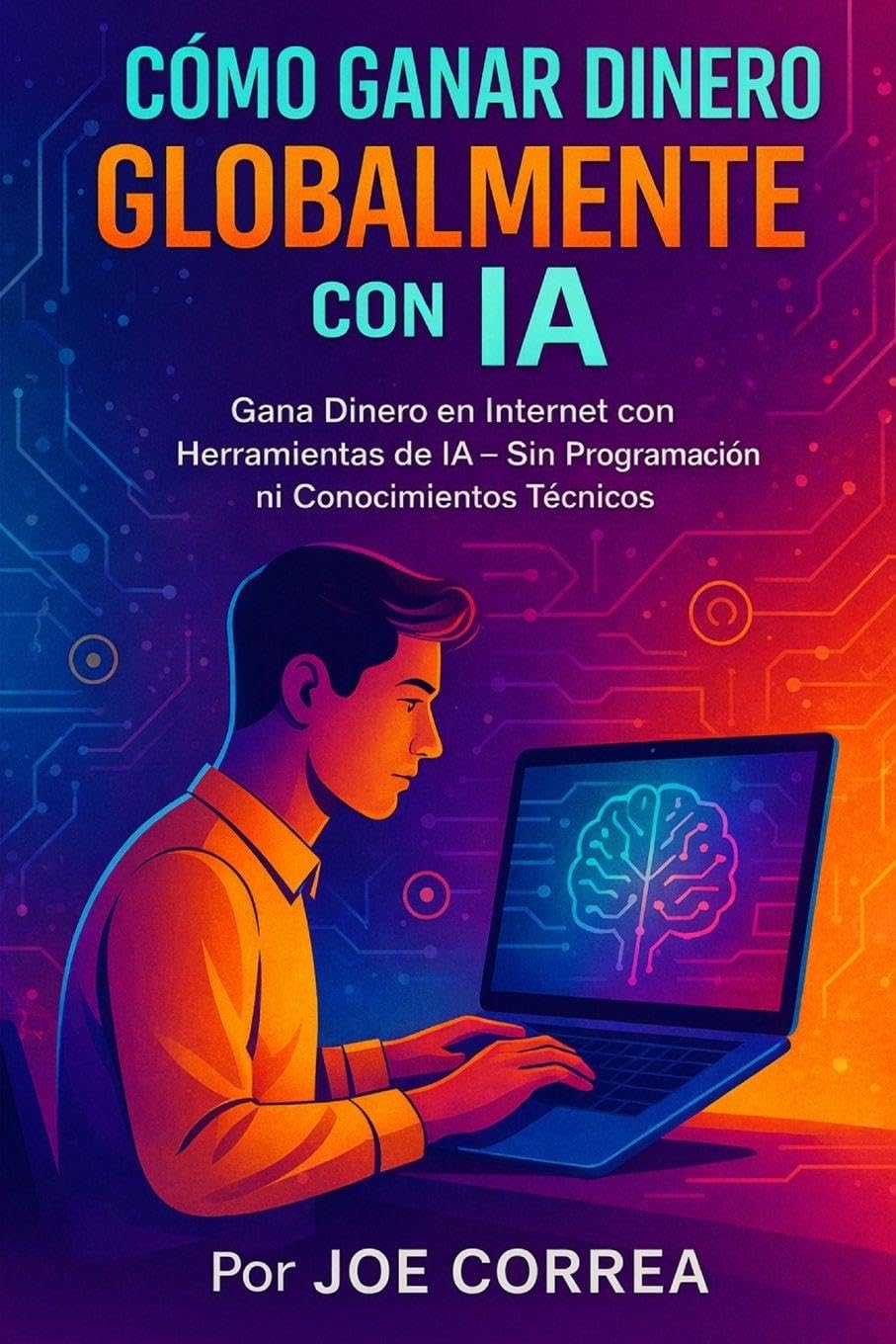 Cómo Ganar Dinero Globalmente con IA: Gana Dinero en Internet con Herramientas de IA - Sin Programación ni Conocimientos Técnicos: 2 (Serie de Negocios Online Con Ia)
