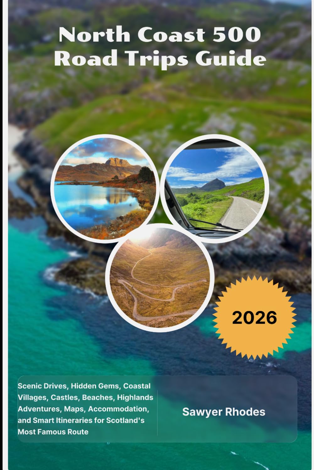 North Coast 500 Road Trips Guide 2026: Scenic Drives, Hidden Gems, Coastal Villages, Castles, Beaches, Highlands Adventures, Maps, Accommodation, and Smart Itineraries for Scotland's Most Famous Route