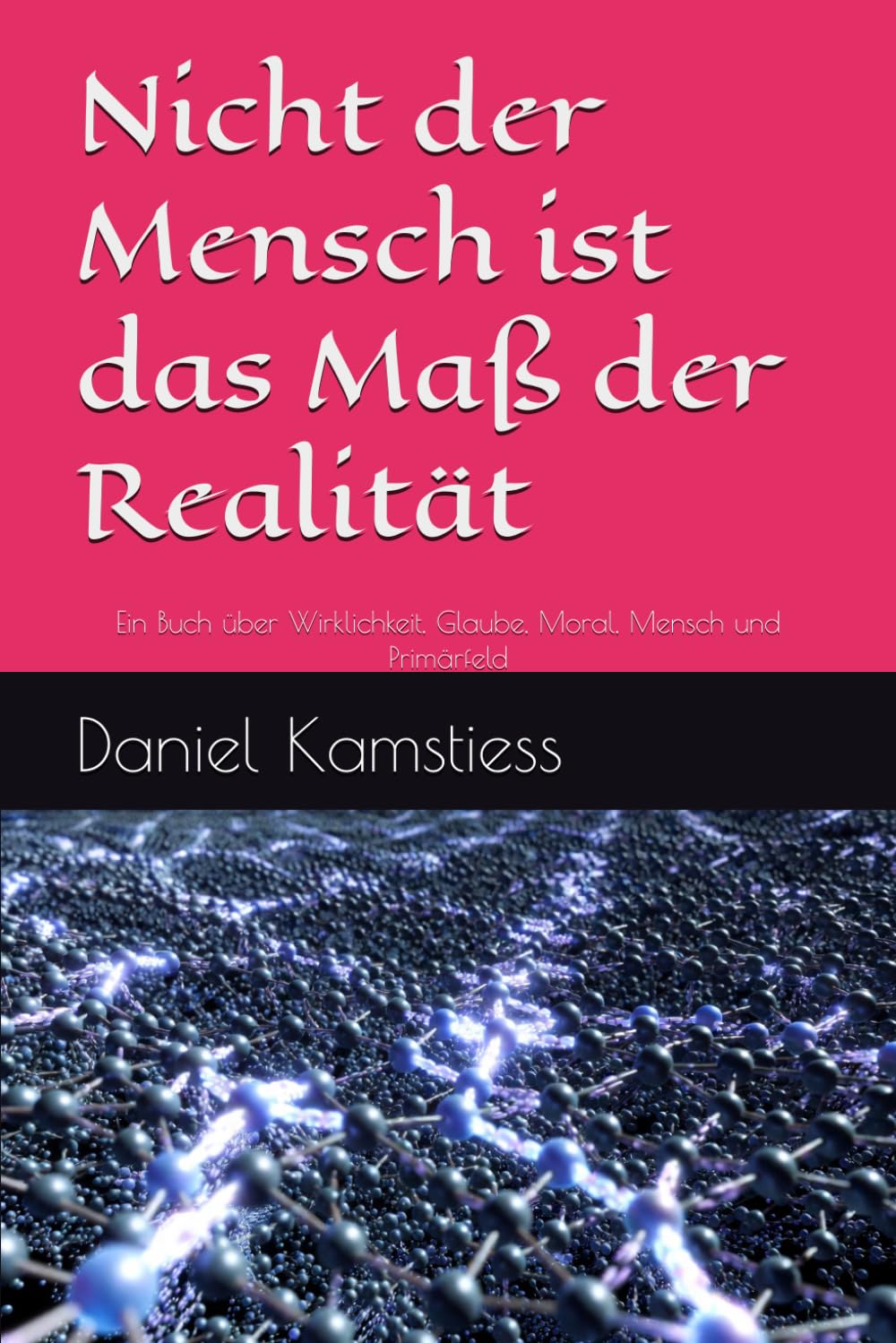 Nicht der Mensch ist das Maß der Realität: Ein Buch über Wirklichkeit, Glaube, Moral, Mensch und Primärfeld
