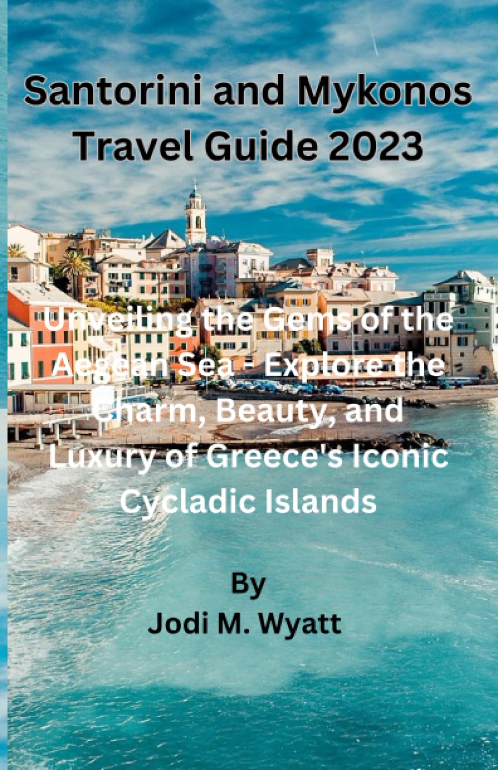Santorini and Mykonos Travel Guide 2023: Unveiling the Gems of the Aegean Sea - Explore the Charm, Beauty, and Luxury of Greece's Iconic Cycladic Islands
