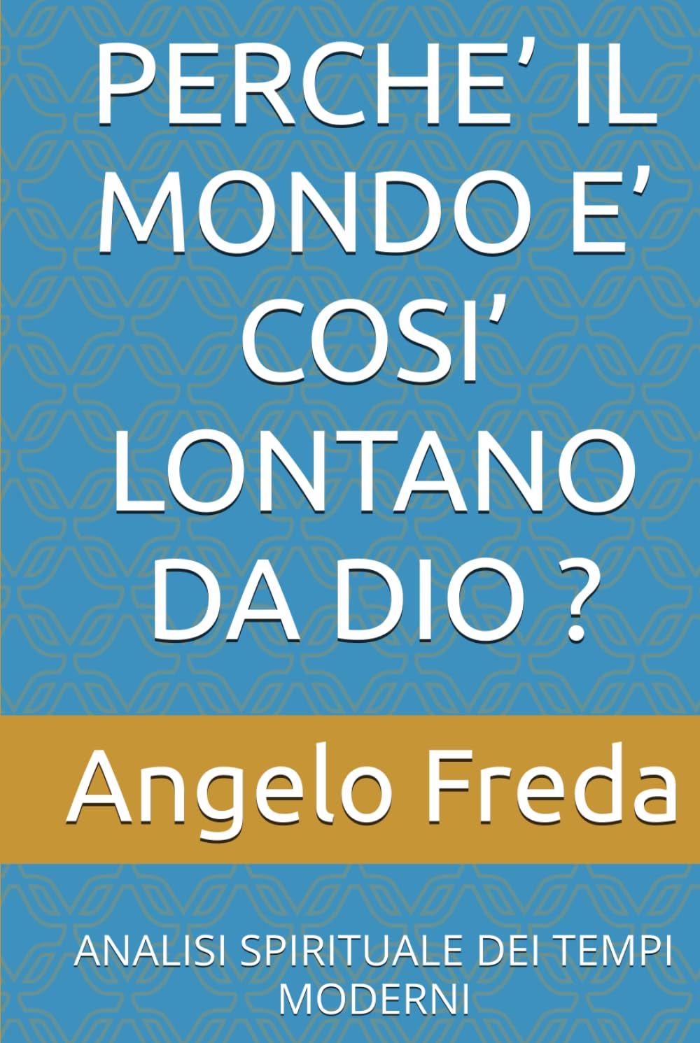 PERCHE’ IL MONDO E’ COSI’ LONTANO DA DIO ?: ANALISI SPIRITUALE DEI TEMPI MODERNI (IL LIBRO DEL PERCHE')