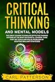 Critical Thinking And Mental Models: The Great Course to Emulate Effective Thinking Systems of the Most Successful Leaders. Think Fast, Set Goals and Solve Problems by Adopting Brilliant Strategies