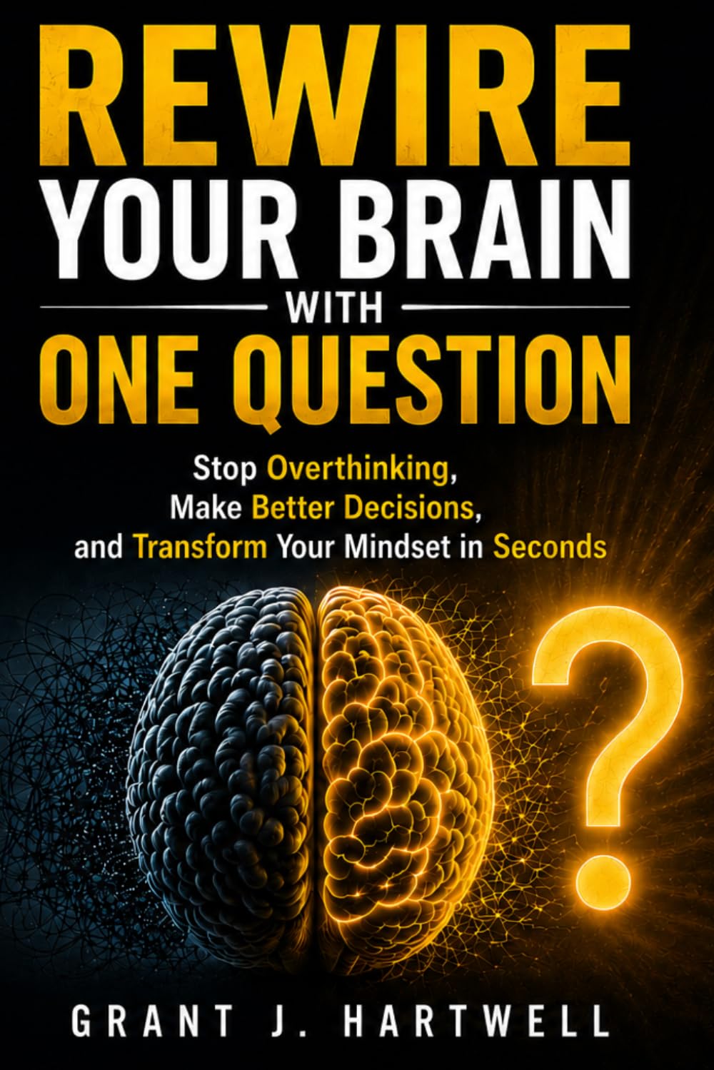 Rewire Your Brain with One Question: Stop Overthinking, Make Better Decisions, and Transform Your Mindset in Seconds (Life of Abundance)