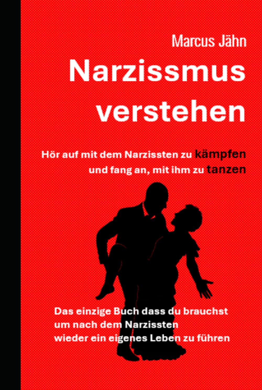 Narzissmus verstehen - Hör auf mit dem Narzissten zu kämpfen und fang an mit ihm zu tanzen: Das einzige Buch was man benötigt, um sich von einem Narzissten zu trennen und ein neues Leben zu beginnen