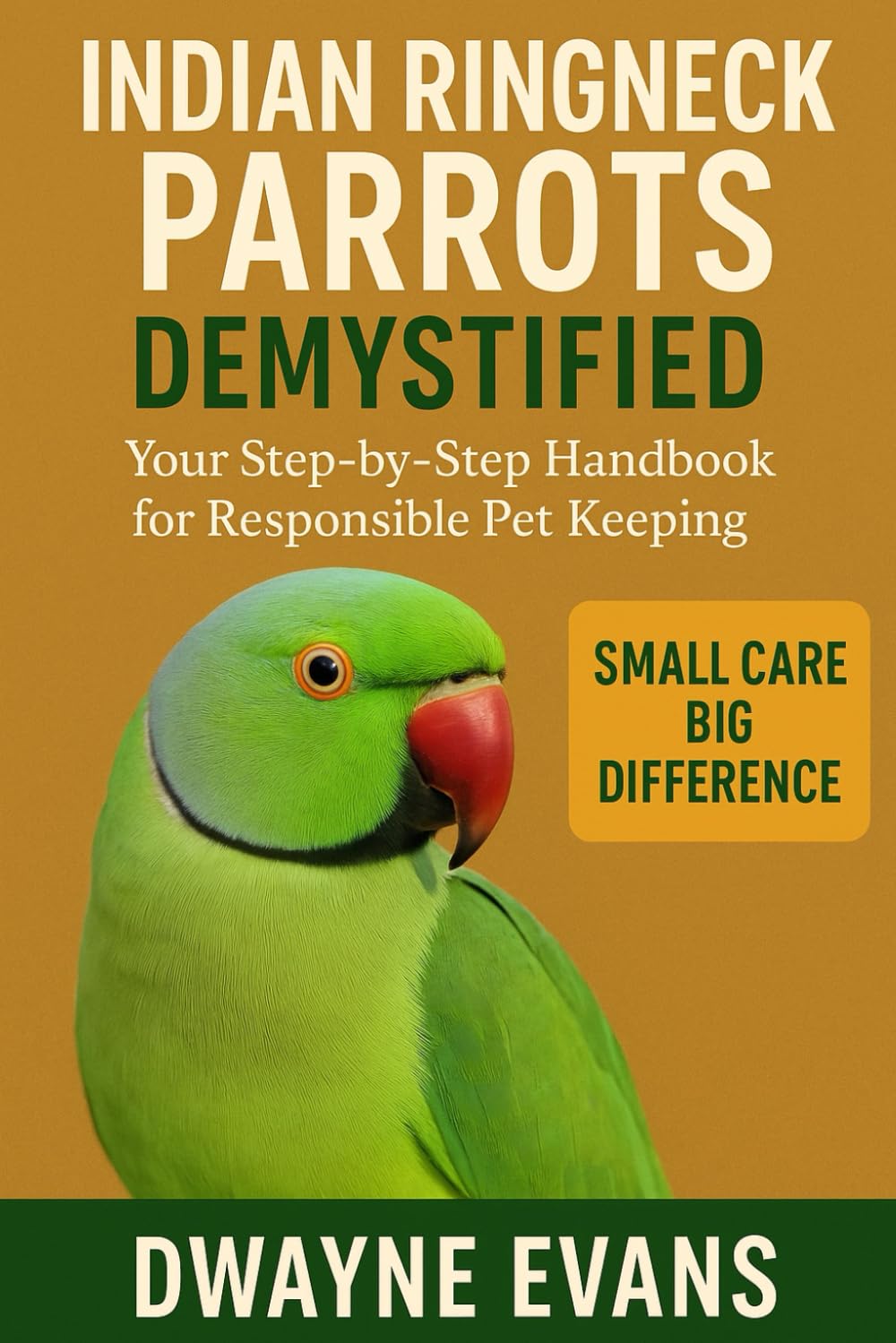INDIAN RINGNECK PARROTS DEMYSTIFIED: Your Step-by-Step Handbook for Responsible Pet Keeping