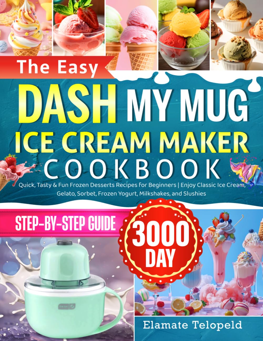 The Easy DASH My Mug Ice Cream Maker Cookbook: Quick, Tasty & Fun Frozen Desserts Recipes for Beginners | Enjoy Classic Ice Cream, Gelato, Sorbet, Frozen Yogurt, Milkshakes, and Slushies
