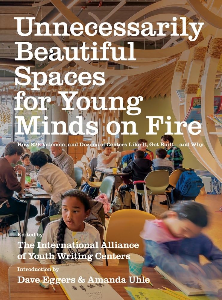 Unnecessarily Beautiful Spaces for Young Minds on Fire: How 826 Valencia, and Dozens of Centers Like It, Got Built - And Why Paperback – January 14, 2020