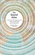 The Sound Atlas: A Guide to Strange Sounds across Landscapes and Imagination