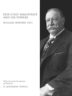 Our Chief Magistrate and His Powers: William Howard Taft with Foreword, Introduction and Notes by H. Jefferson Powell (Legal History Series)