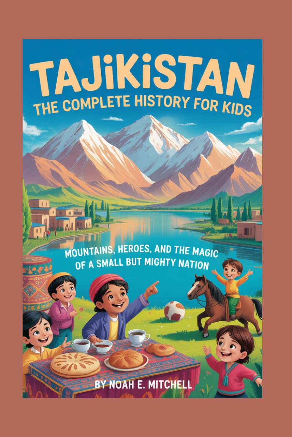 TAJIKISTAN: The Complete History for Kids: Mountains, Heroes, and the Magic of a Small but Mighty Nation (Collections of books on the histories of Asia Countries)