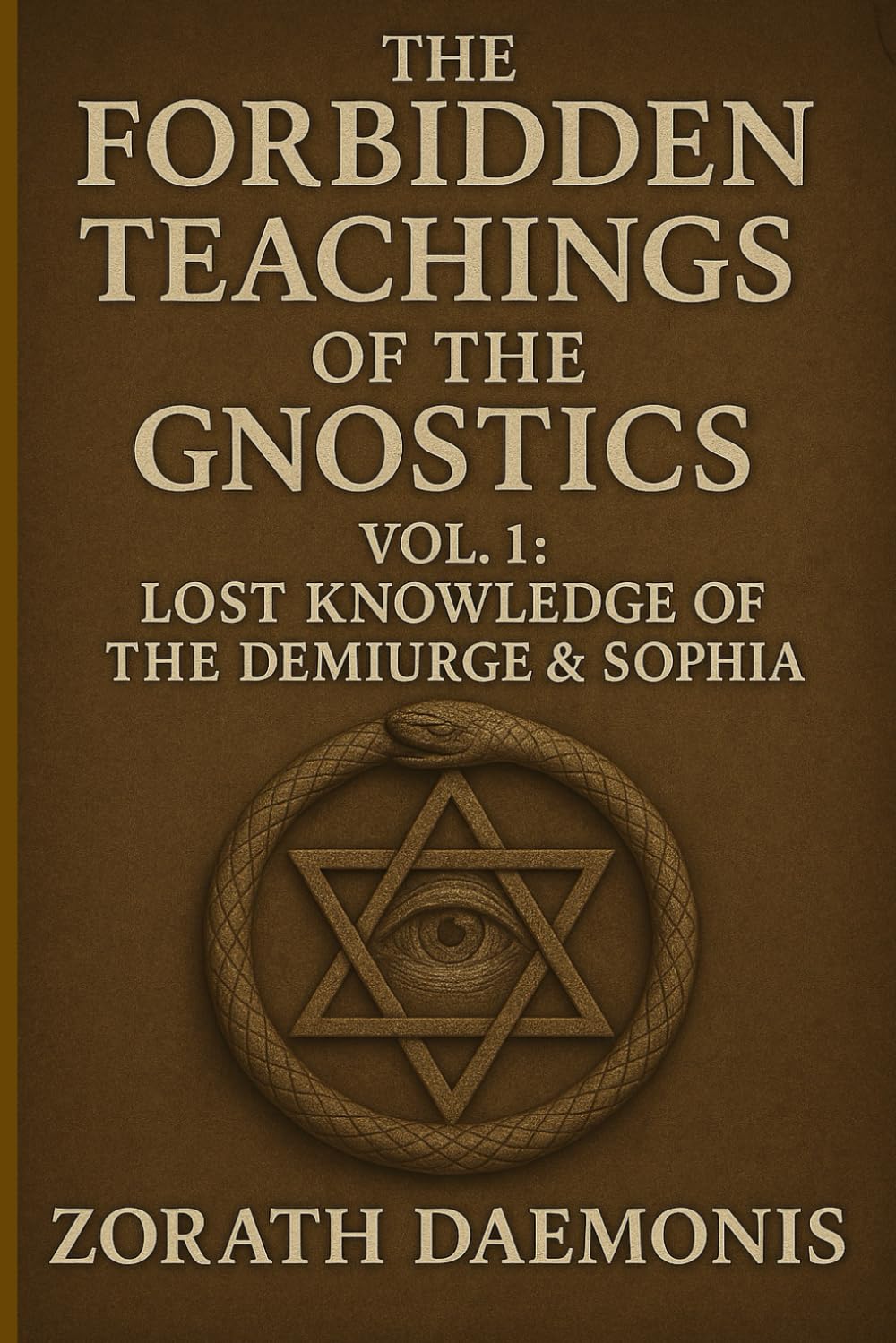 The Forbidden Teachings Of The Gnostics: Vol. 1: Lost Knowledge of the Demiurge & Sophia