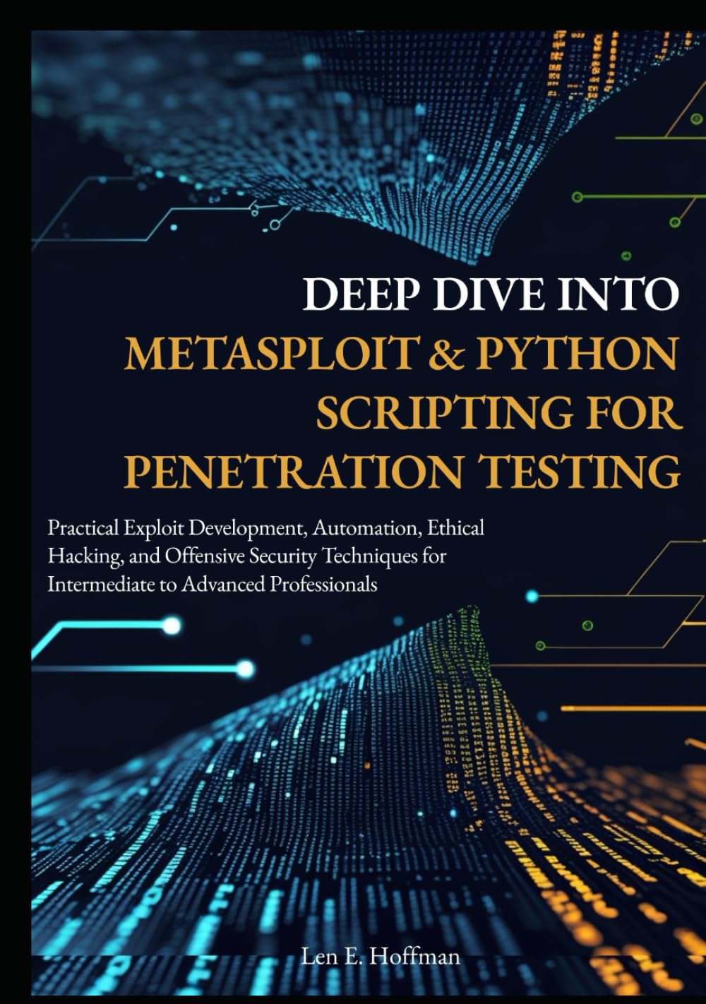 Deep Dive into Metasploit & Python Scripting for Penetration Testing: Practical Exploit Development, Automation, Ethical Hacking, and Offensive Security Techniques for Intermediate to Advanced