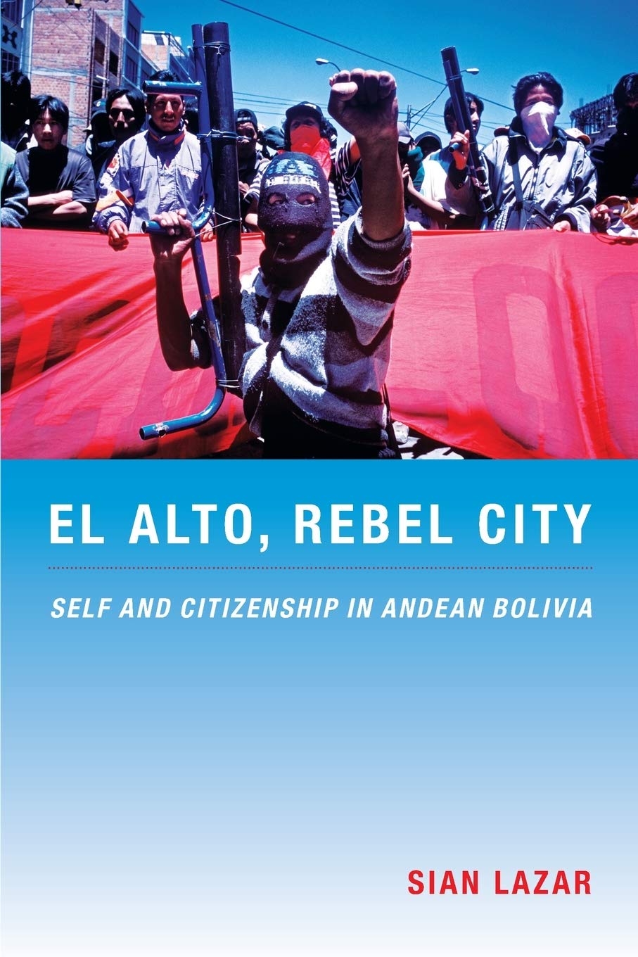 El Alto, Rebel City: Self and Citizenship in Andean Bolivia (Latin America Otherwise)