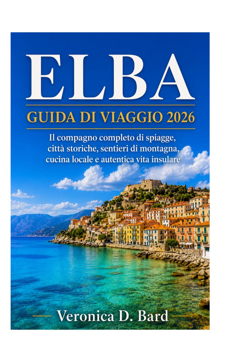 ELBA GUIDA DI VIAGGIO 2026: Il compagno completo di spiagge, città storiche, sentieri di montagna, cucina locale e autentica vita insulare