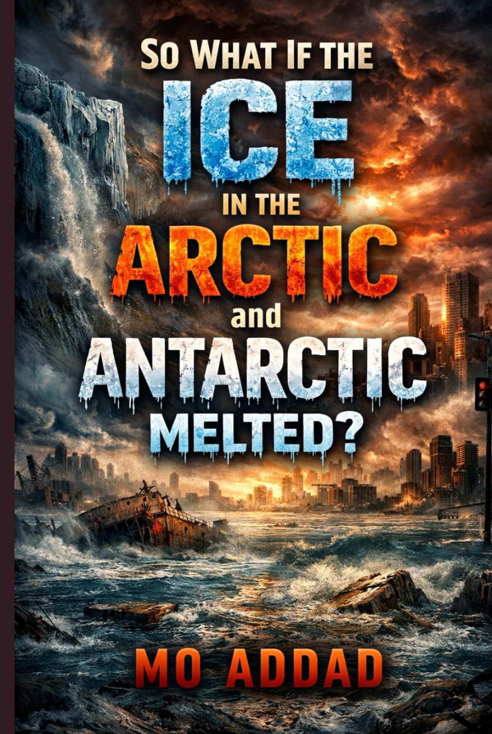 So what If the Ice in the Arctic and Antarctic Melted ?: The End of The World, A Harrowing Journey into the Collapse of Civilization and the Apocalypse of Our Planet.
