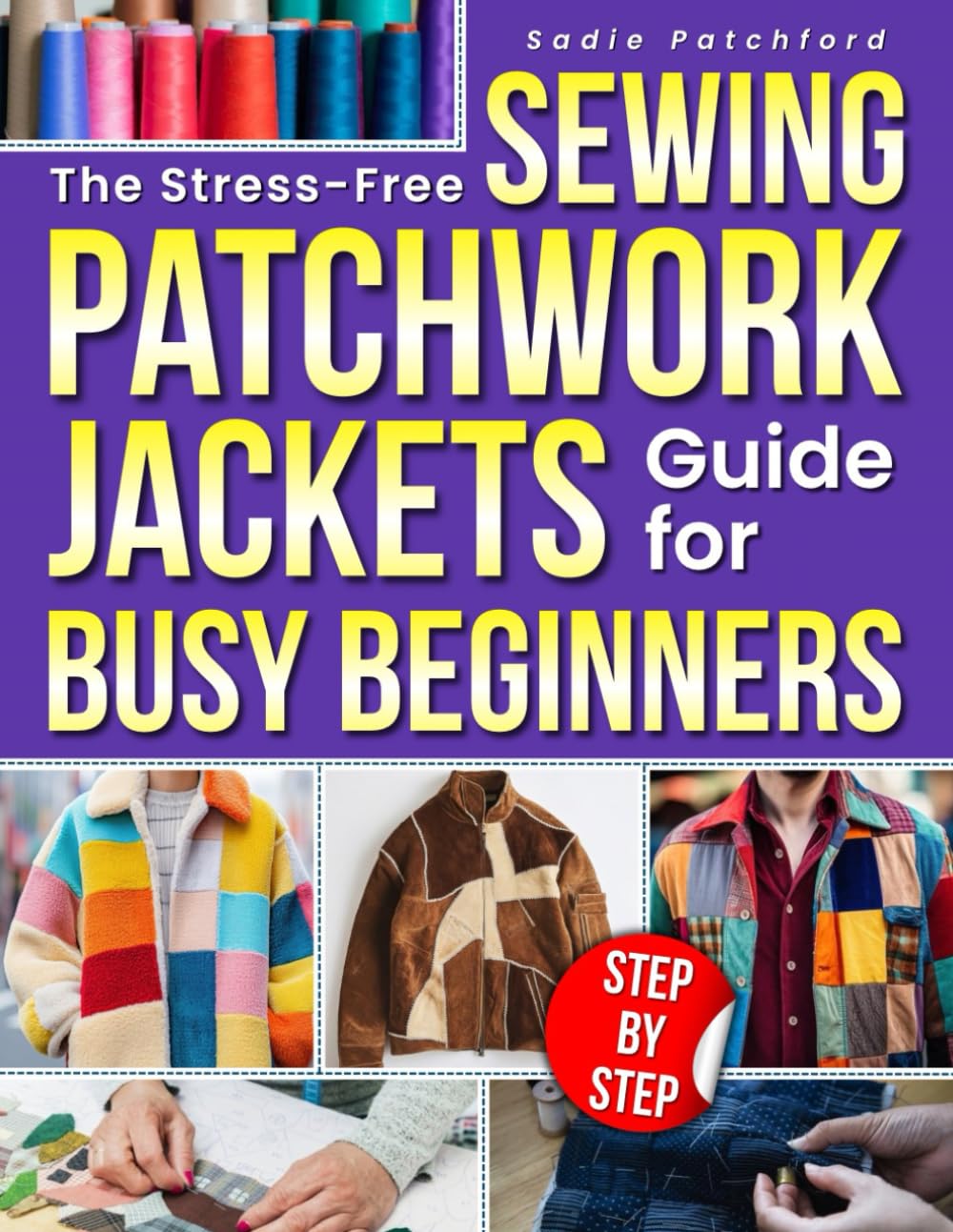 The Stress-Free Sewing Patchwork Jackets Guide for Busy Beginners: Simple Step-by-Step Projects That Turn Fabric Scraps into Cozy Quilted Jackets You’ll Actually Finish and Love to Wear
