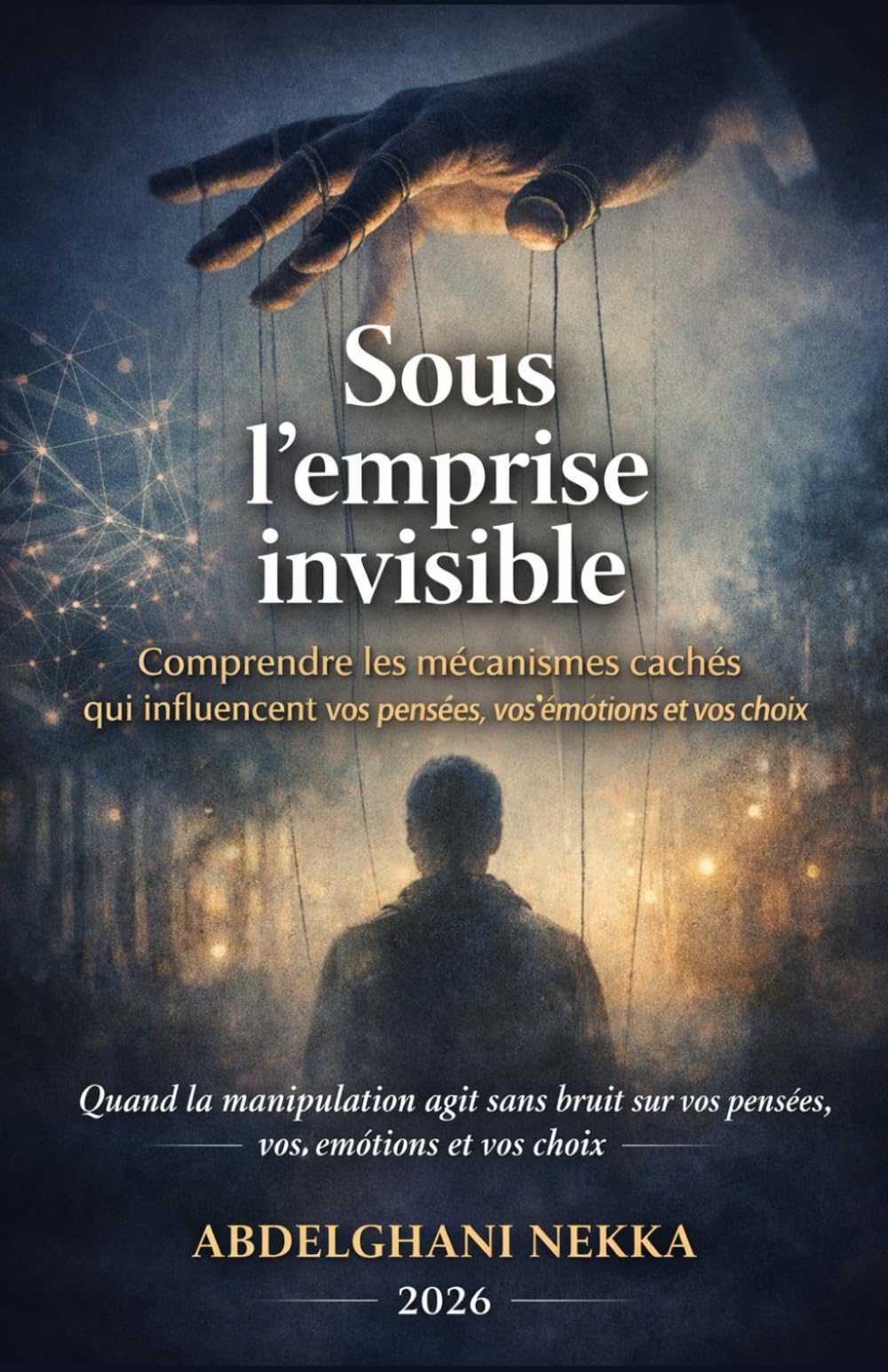Sous l’emprise invisible: Comprendre les mécanismes cachés qui influencent vos pensées, vos émotions et vos choix