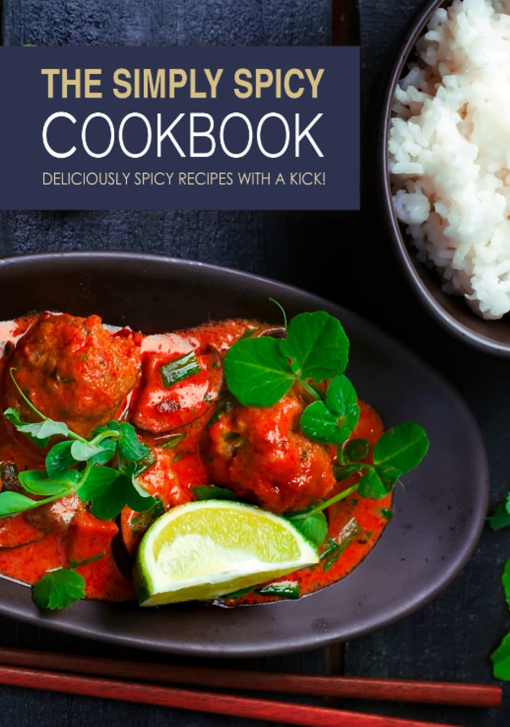 The Simply Spicy Cookbook: Deliciously Spicy Recipes with a Kick!