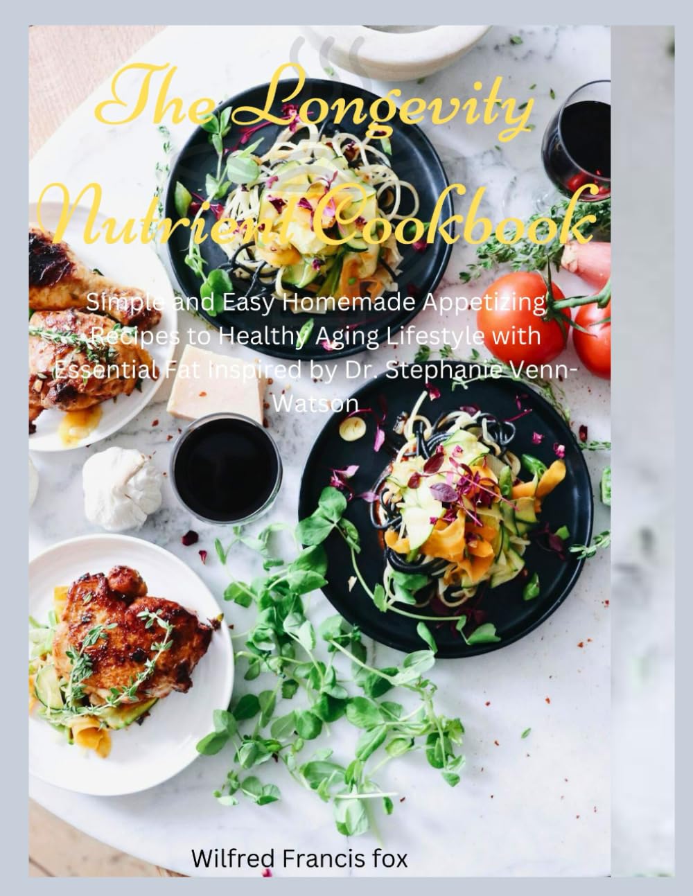 The Longevity Nutrient Cookbook: Simple and Easy Homemade Appetizing Recipes to Healthy Aging Lifestyle with Essential Fat Inspired by Dr. Stephanie Venn-Watson