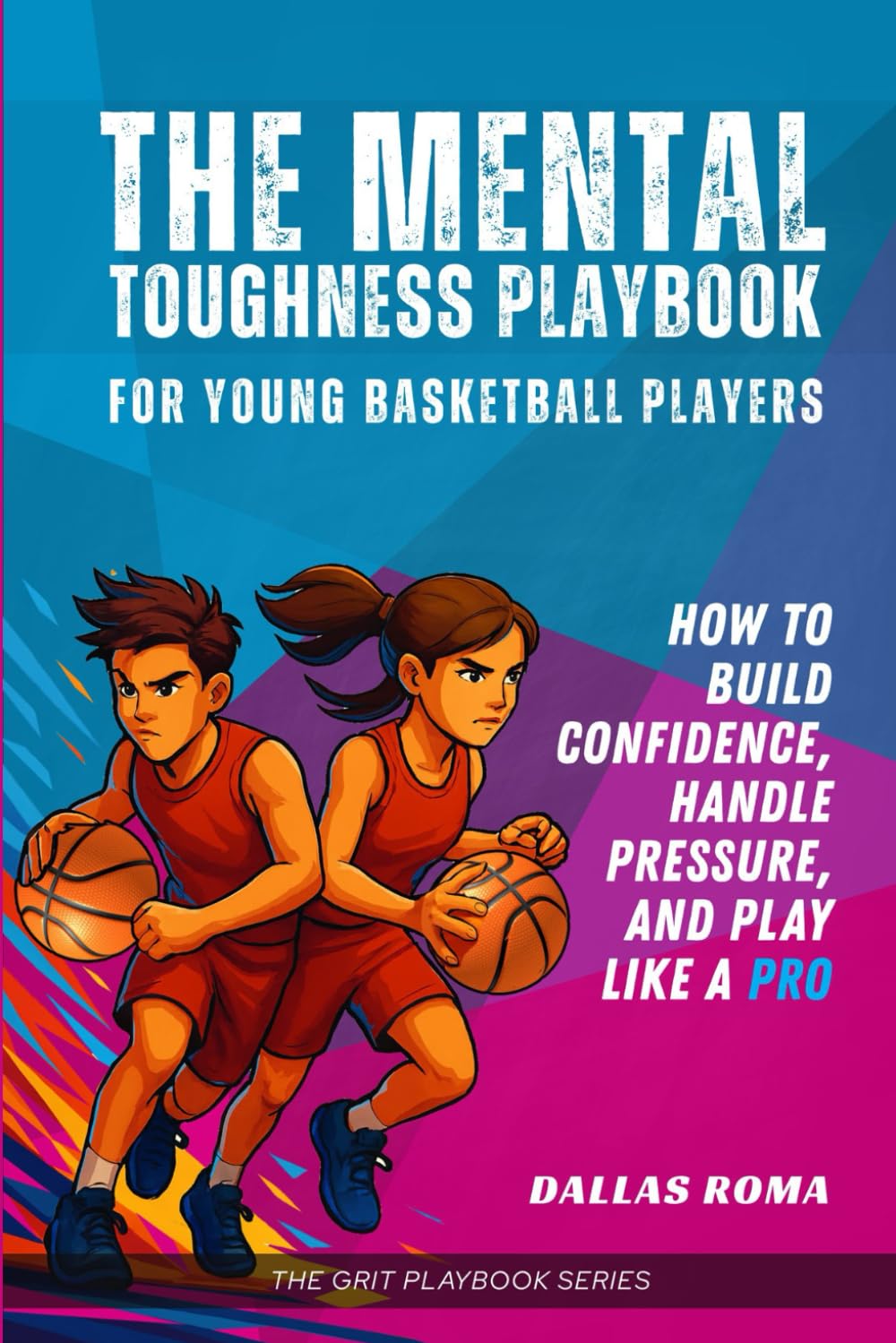 The Mental Toughness Playbook for Young Basketball Players: How to Build Confidence, Handle Pressure, and Play like a Pro (The Grit Playbook Series)