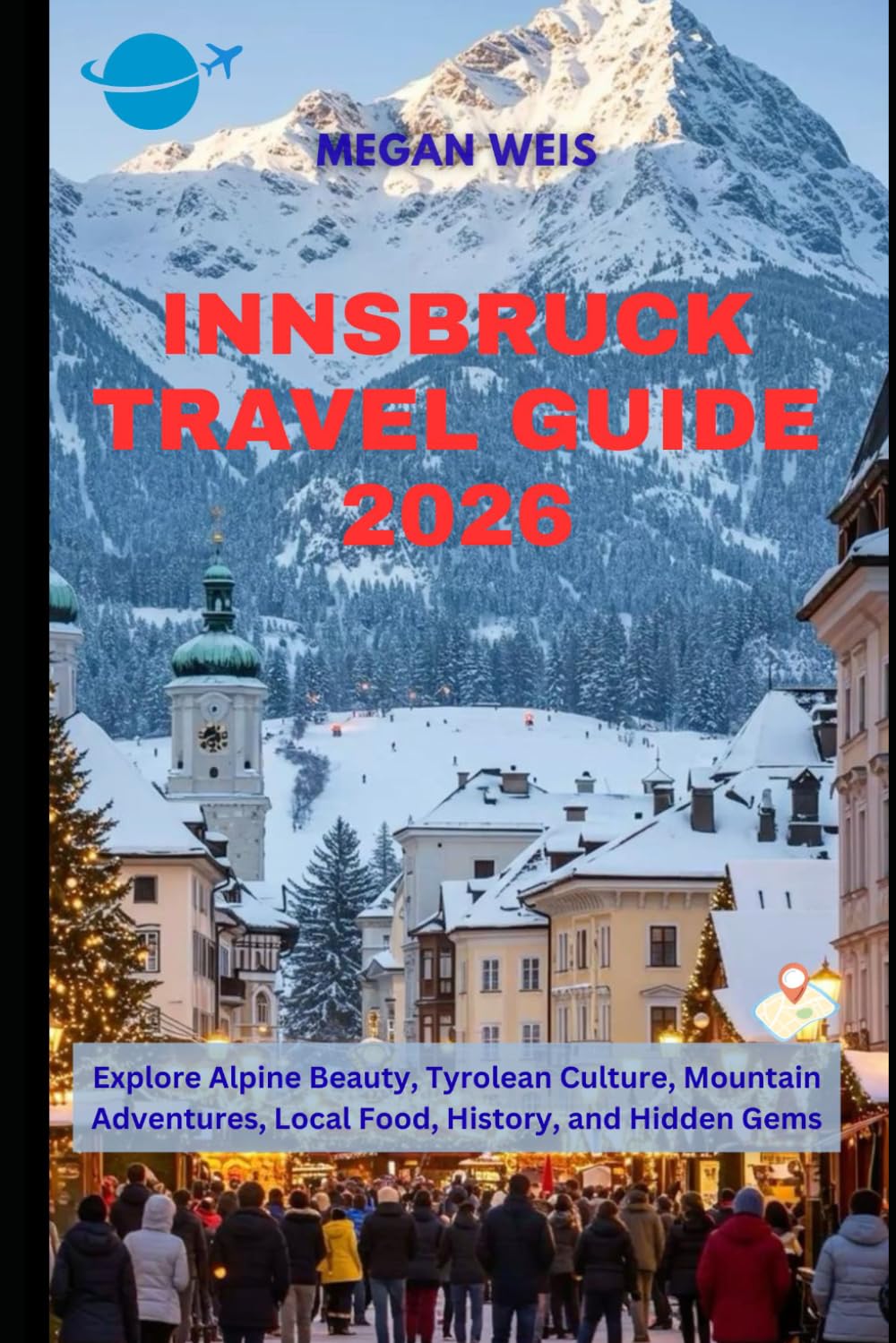 Innsbruck Travel Guide 2026: Explore Alpine Beauty, Tyrolean Culture, Mountain Adventures, Local Food, History, and Hidden Gems