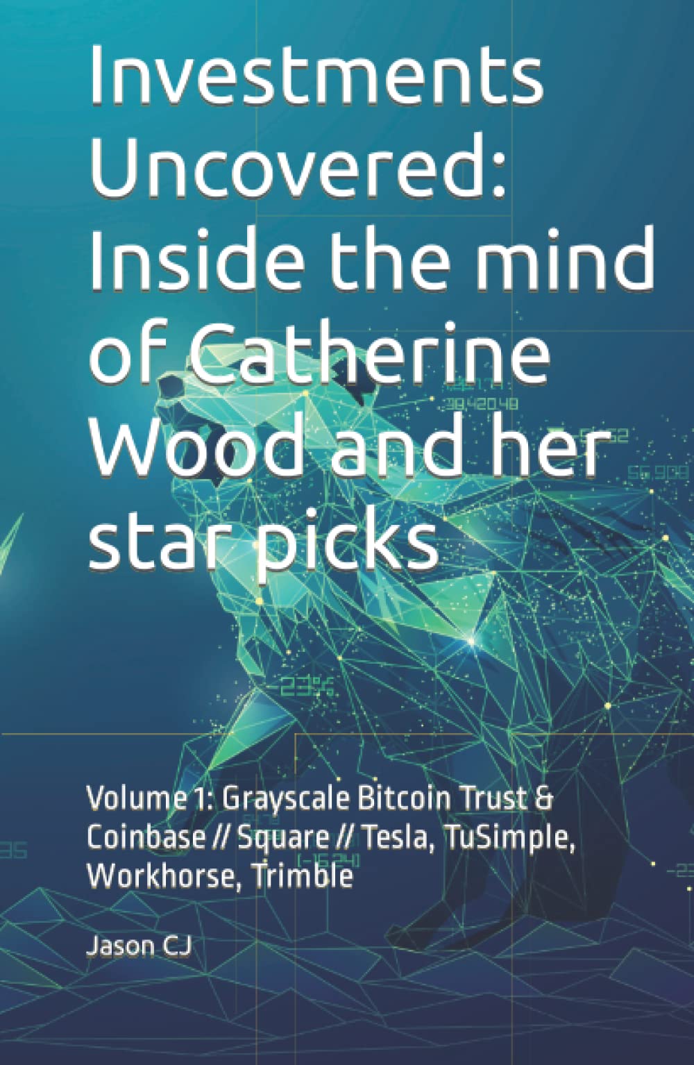 Investments Uncovered: Inside the mind of Catherine Wood and her star picks: Volume 1 Grayscale Bitcoin Trust & Coinbase // Square // Tesla, TuSimple, ... in The World of Investing and Crypto, Band 1)