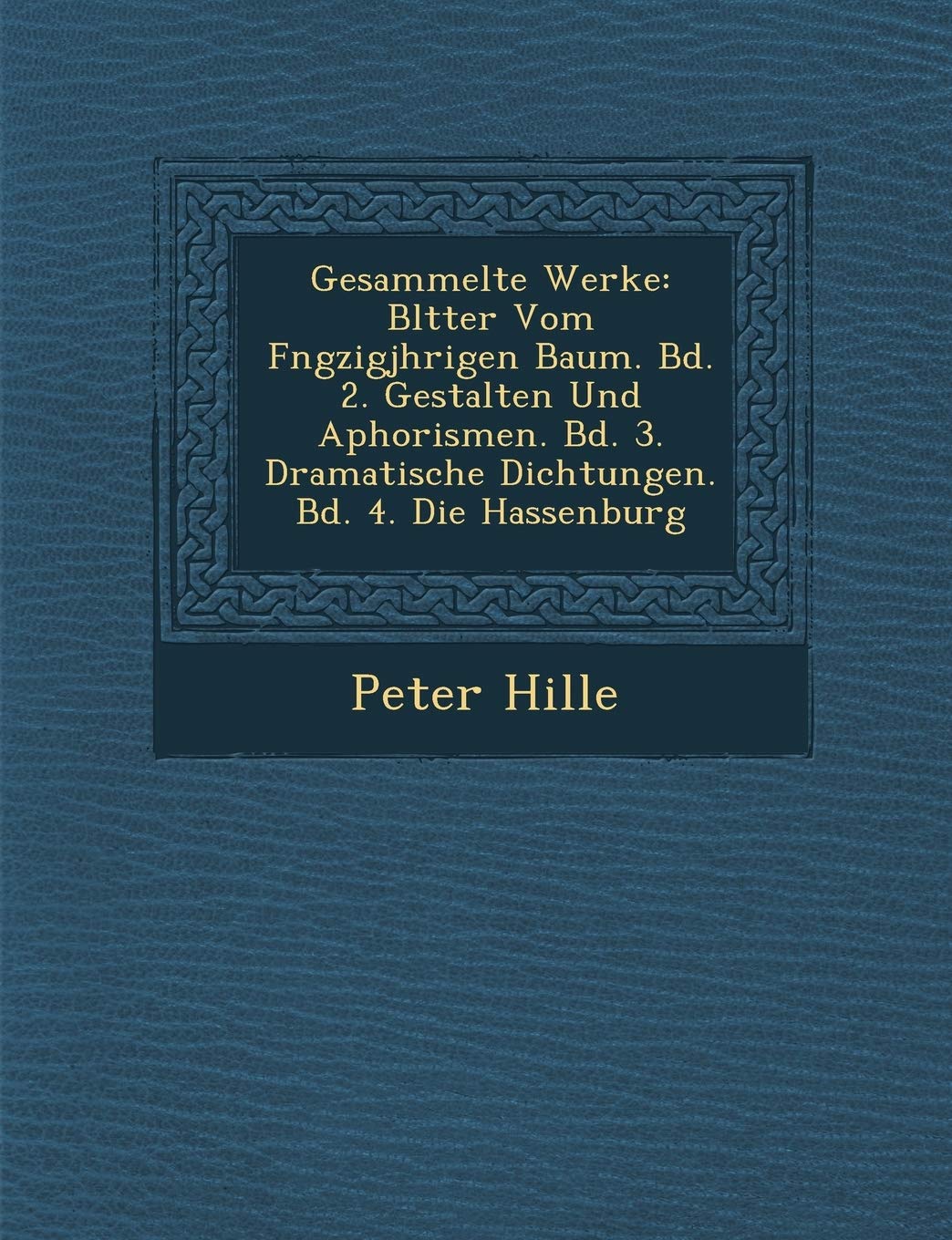 Gesammelte Werke: Bl Tter Vom F Ngzigj Hrigen Baum. Bd. 2. Gestalten Und Aphorismen. Bd. 3. Dramatische Dichtungen. Bd. 4. Die Hassenburg