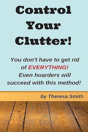 Control Your Clutter!: You don't have to get rid of EVERYTHING! Even hoarders wil