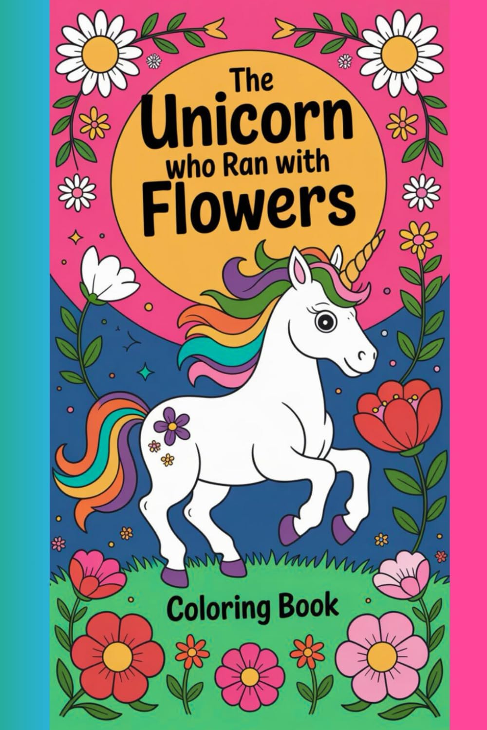The Unicorn Who Ran with Flowers Coloring Book: A Magical Fantasy Drawing Adventure Filled with Floral Dreams, Cute Unicorns, and Relaxing Pages for Kids and Adults
