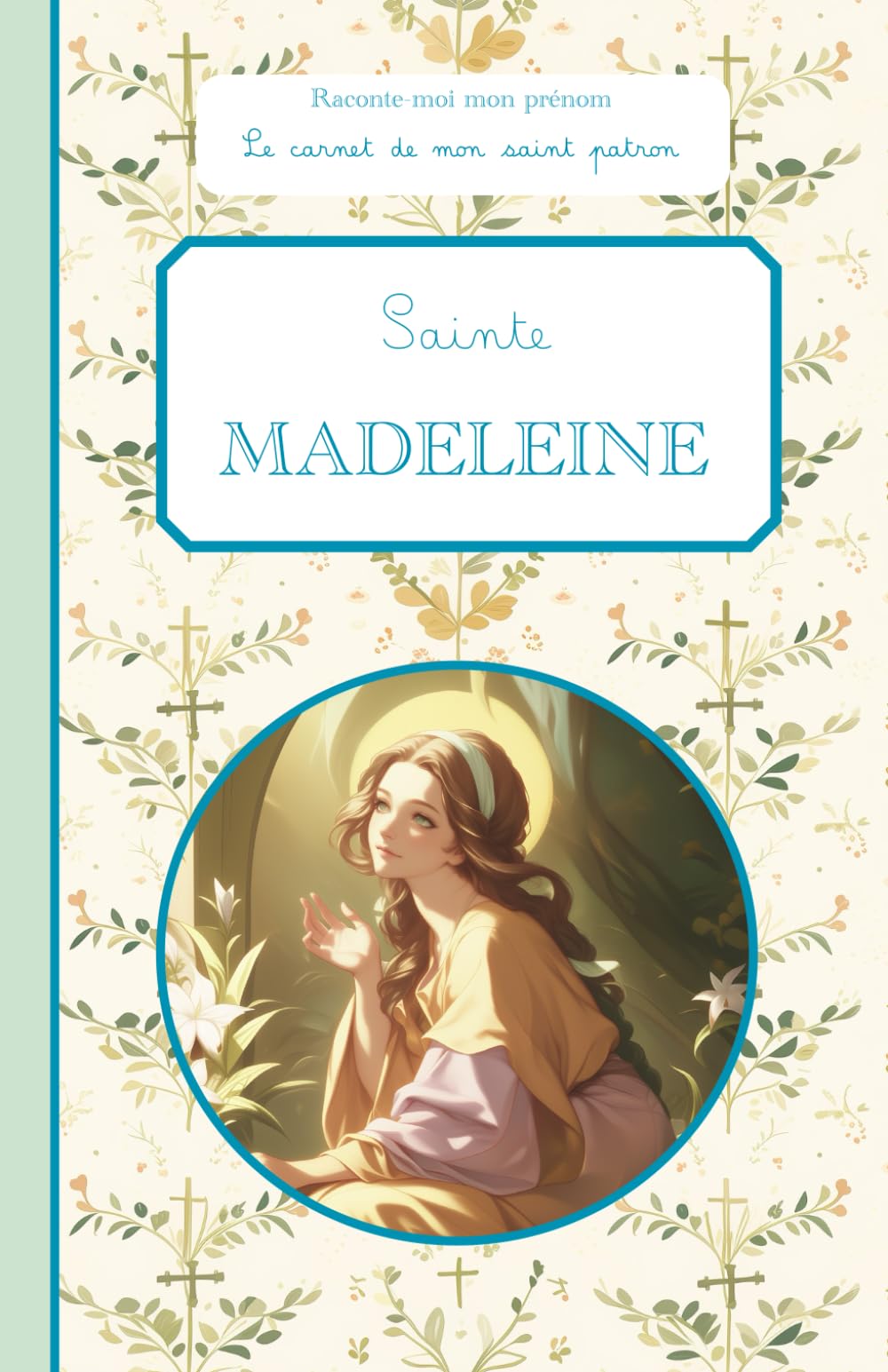 Sainte Madeleine: Raconte-moi mon prénom : le carnet de mon saint patron