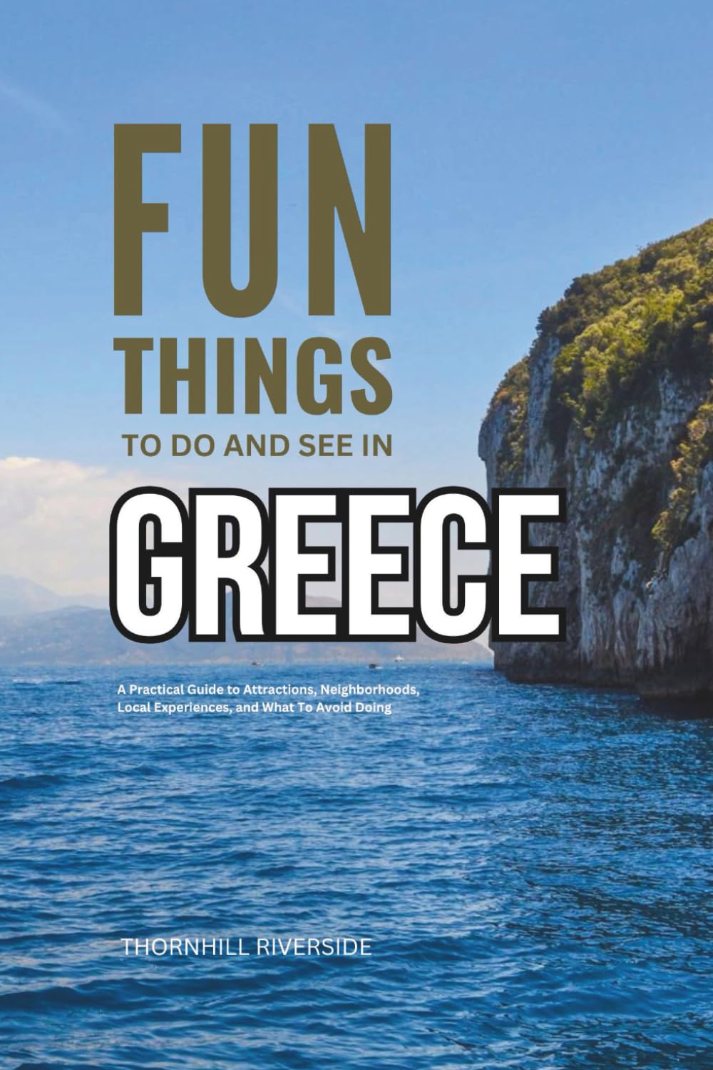 Fun Things To Do and See In Greece: A Practical Guide to Attractions, Neighborhoods, Local Experiences, and What to Avoid Doing (Practical Travel Guides)