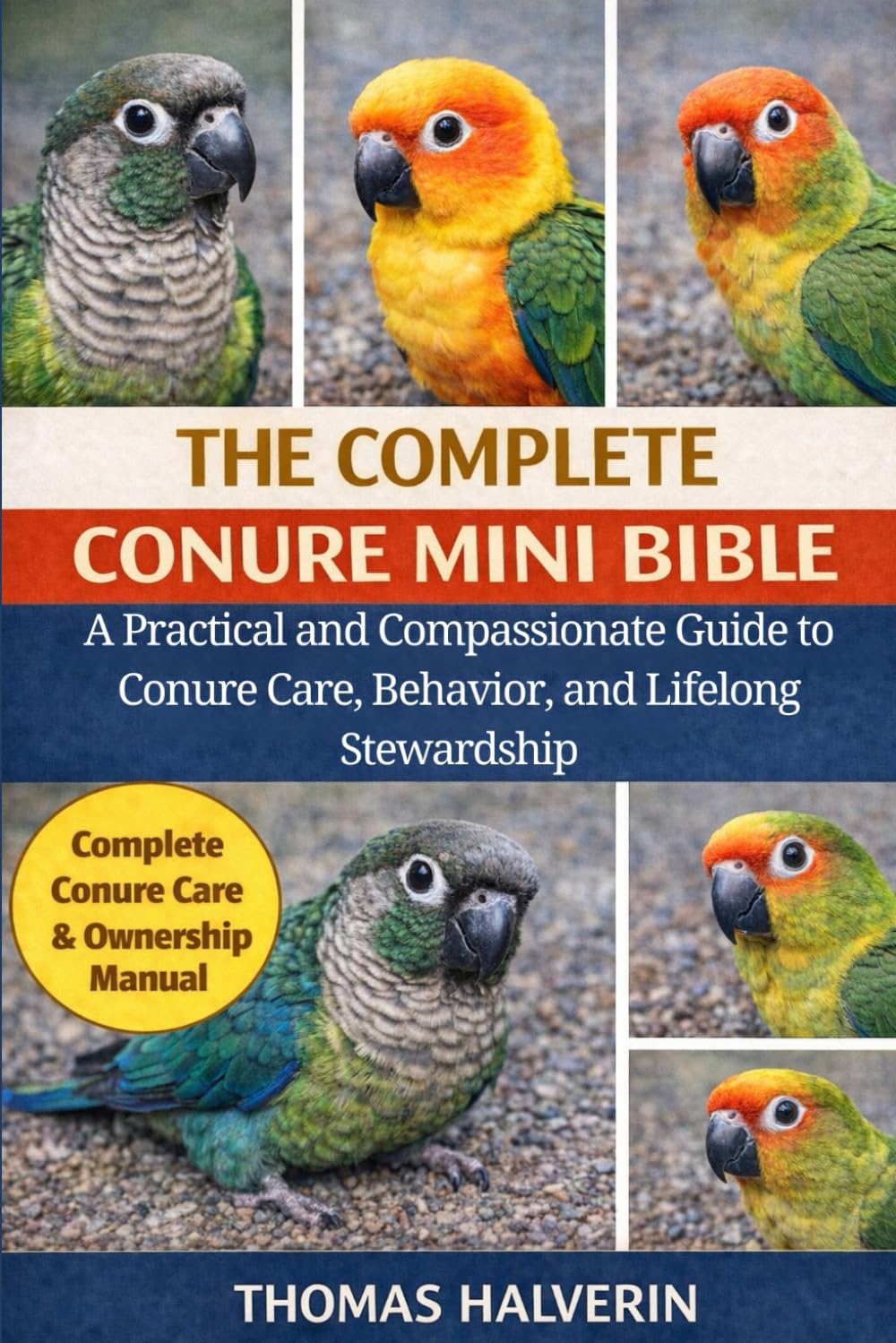 THE COMPLETE CONURE MINI BIBLE: A Practical and Compassionate Guide to Conure Care, Behavior, and Lifelong Stewardship